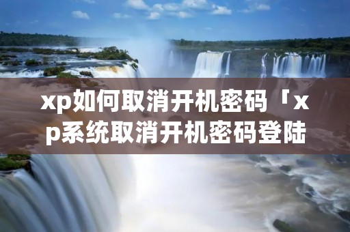 xp如何取消开机密码「xp系统取消开机密码登陆界面」 xp如何取消开机密码「xp系统取消开机密码登陆界面」