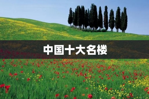 中国十大名楼：宏伟壮丽的建筑艺术之巅