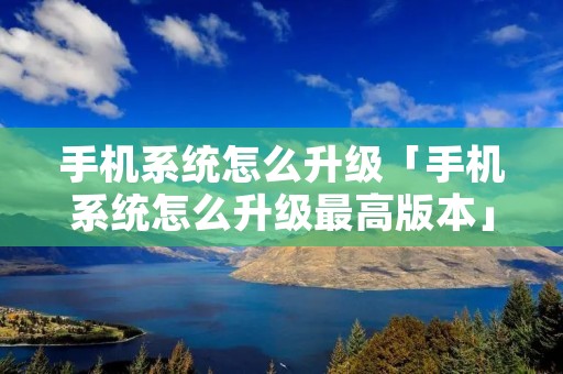 手机系统怎么升级「手机系统怎么升级最高版本」