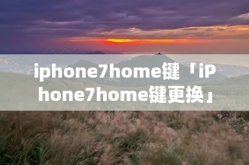 iphone7home键「iPhone7home键更换」 iphone7home键「iPhone7home键更换」