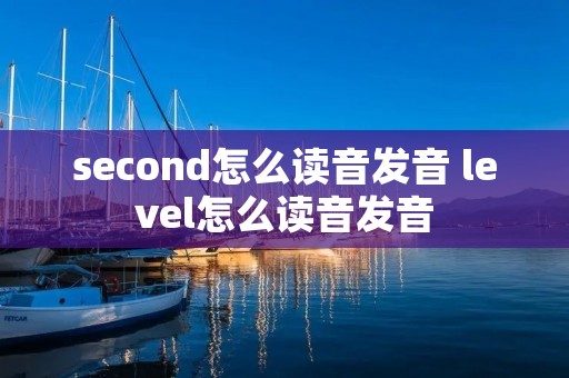 second怎么读音发音 level怎么读音发音