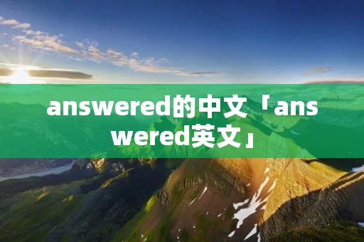 answered的中文「answered英文」