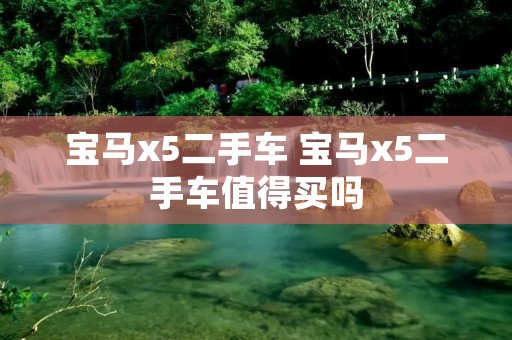 宝马x5二手车 宝马x5二手车值得买吗