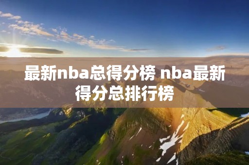 最新nba总得分榜 nba最新得分总排行榜