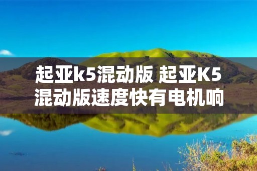 起亚k5混动版 起亚K5混动版速度快有电机响声