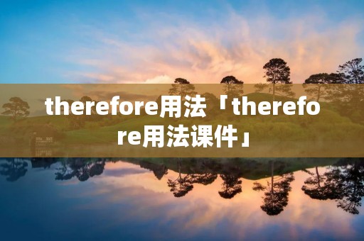 therefore用法「therefore用法课件」
