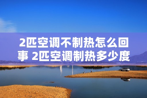 2匹空调不制热怎么回事 2匹空调制热多少度合适