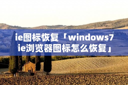 ie图标恢复「windows7ie浏览器图标怎么恢复」