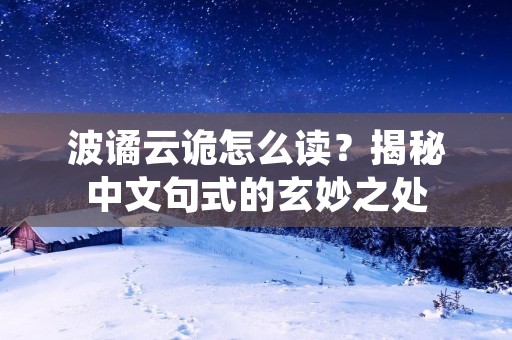 波谲云诡怎么读?揭秘中文句式的玄妙之处