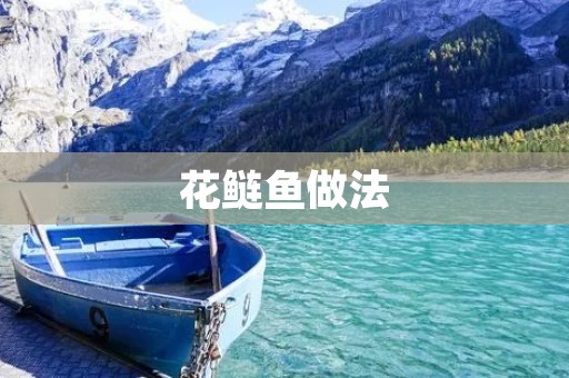 花鲢鱼做法：美味佳肴，口感鲜美，不可错过！