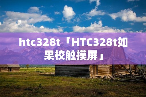 htc328t「HTC328t如果校触摸屏」