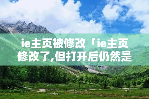 ie主页被修改「ie主页修改了,但打开后仍然是之前」