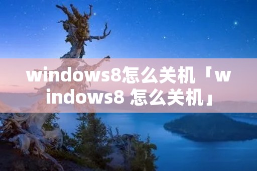 windows8怎么关机「windows8 怎么关机」