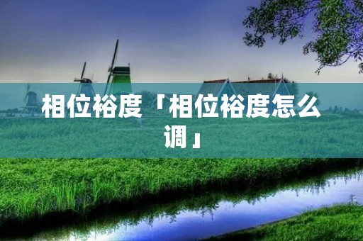 相位裕度「相位裕度怎么调」
