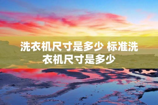 洗衣机尺寸是多少 标准洗衣机尺寸是多少