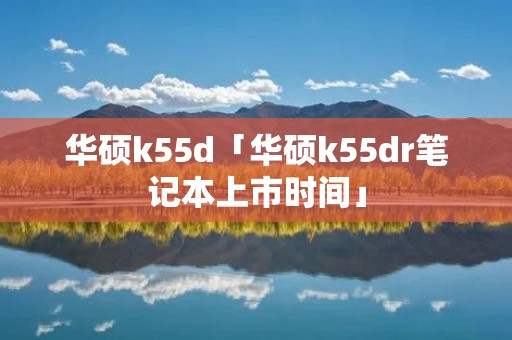 华硕k55d「华硕k55dr笔记本上市时间」