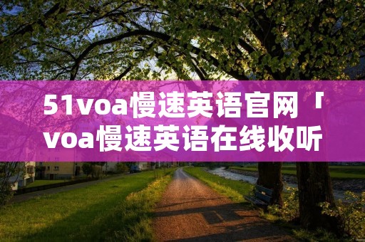 51voa慢速英语官网「voa慢速英语在线收听」 51voa慢速英语官网「voa慢速英语在线收听」