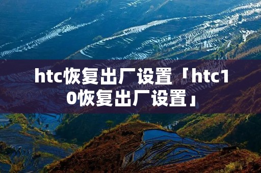 htc恢复出厂设置「htc10恢复出厂设置」