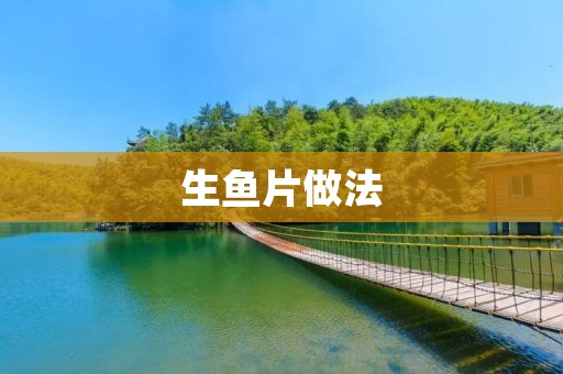 生鱼片做法：新鲜美味的鱼肉佳肴