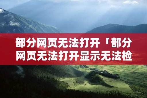 部分网页无法打开「部分网页无法打开显示无法检测网络代理」 部分网页无法打开「部分网页无法打开显示无法检测网络代理」