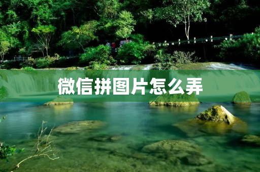 微信拼图片怎么弄：实用技巧分享