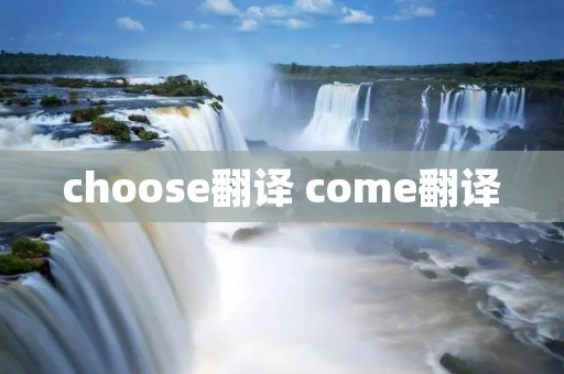 choose翻译 come翻译 choose翻译 come翻译