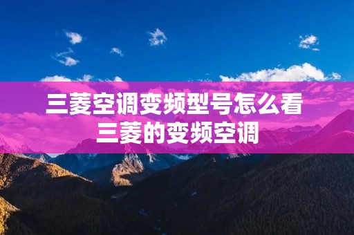 三菱空调变频型号怎么看 三菱的变频空调