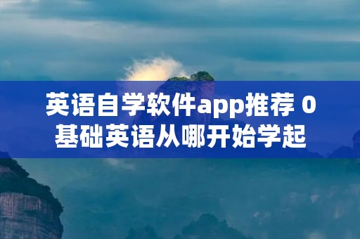 英语自学软件app推荐 0基础英语从哪开始学起