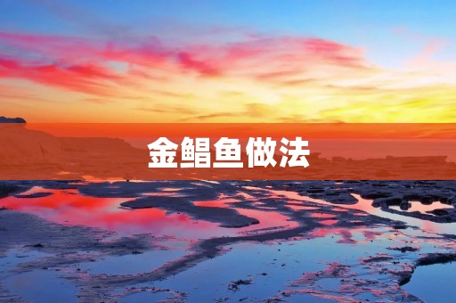 金鲳鱼做法:美味佳肴的制作指南 金鲳鱼做法:美味佳肴的制作指南