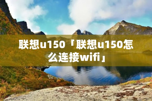 联想u150「联想u150怎么连接wifi」 联想u150「联想u150怎么连接wifi」