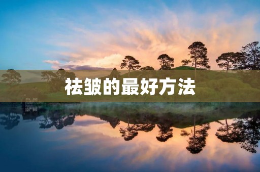 祛皱的最好方法：让你重获青春的秘诀