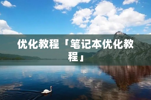 优化教程「笔记本优化教程」 优化教程「笔记本优化教程」