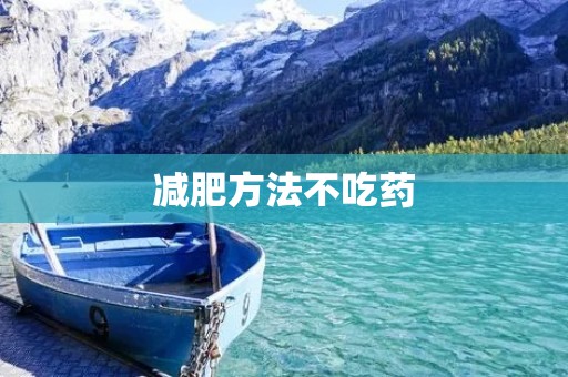 减肥方法不吃药:告别肥胖,健康瘦身! 减肥方法不吃药:告别肥胖,健康瘦身!