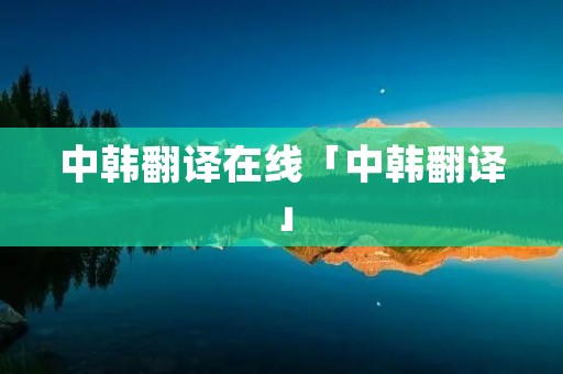 中韩翻译在线「中韩翻译」