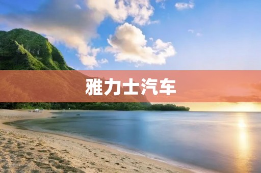 雅力士汽车:引领豪华驾驶新潮流 雅力士汽车:引领豪华驾驶新潮流