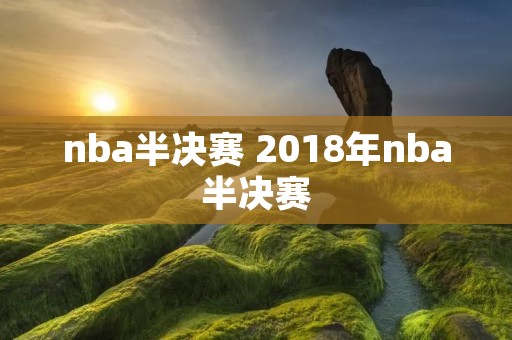 nba半决赛 2018年nba半决赛