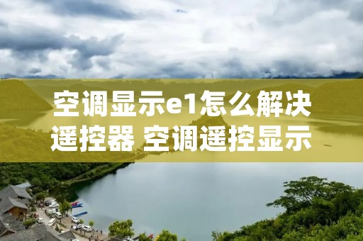 空调显示e1怎么解决遥控器 空调遥控显示ey