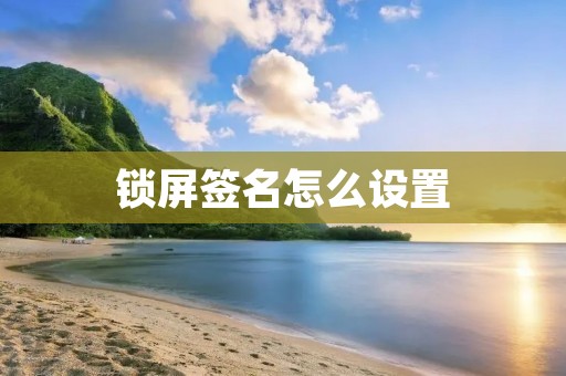 锁屏签名怎么设置：个性化你的手机屏幕