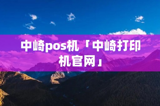 中崎pos机「中崎打印机官网」 中崎pos机「中崎打印机官网」
