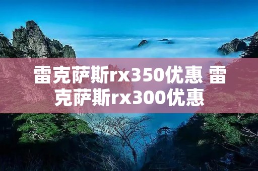 雷克萨斯rx350优惠 雷克萨斯rx300优惠