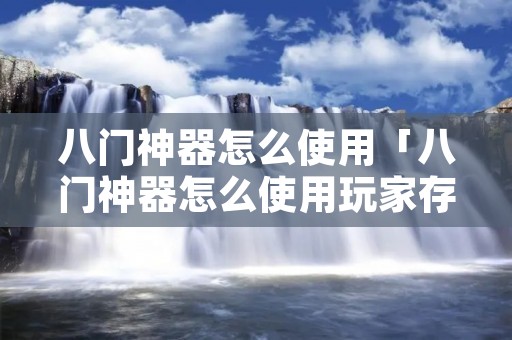 八门神器怎么使用「八门神器怎么使用玩家存档视频」 八门神器怎么使用「八门神器怎么使用玩家存档视频」