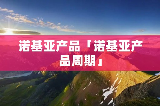 诺基亚产品「诺基亚产品周期」