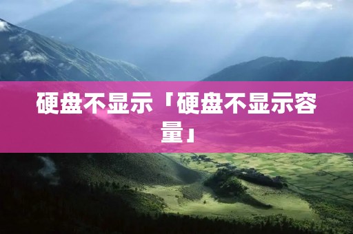 硬盘不显示「硬盘不显示容量」 硬盘不显示「硬盘不显示容量」