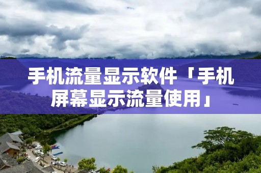手机流量显示软件「手机屏幕显示流量使用」 手机流量显示软件「手机屏幕显示流量使用」