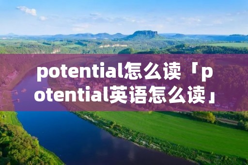 potential怎么读「potential英语怎么读」