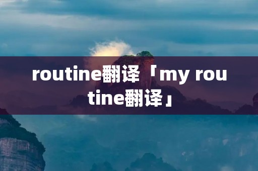 routine翻译「my routine翻译」
