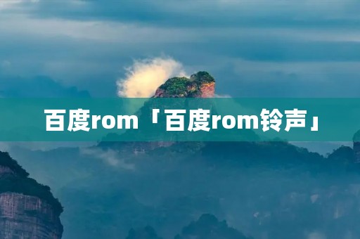 百度rom「百度rom**」 百度rom「百度rom**」