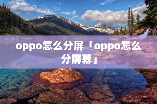 oppo怎么分屏「oppo怎么分屏幕」