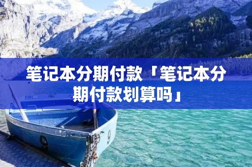 笔记本分期付款「笔记本分期付款划算吗」