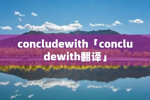 concludewith「concludewith翻译」 concludewith「concludewith翻译」